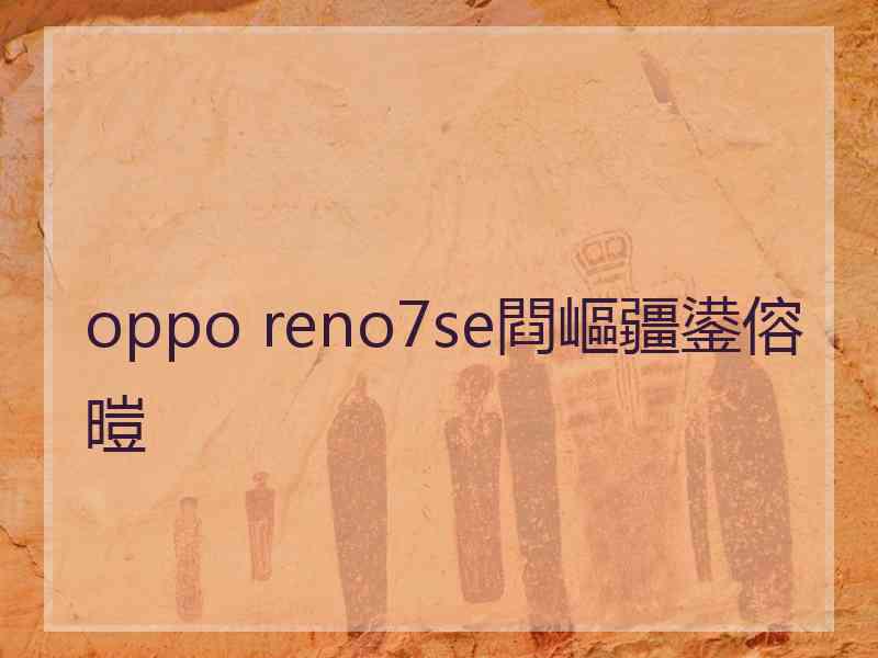 oppo reno7se閰嶇疆鍙傛暟