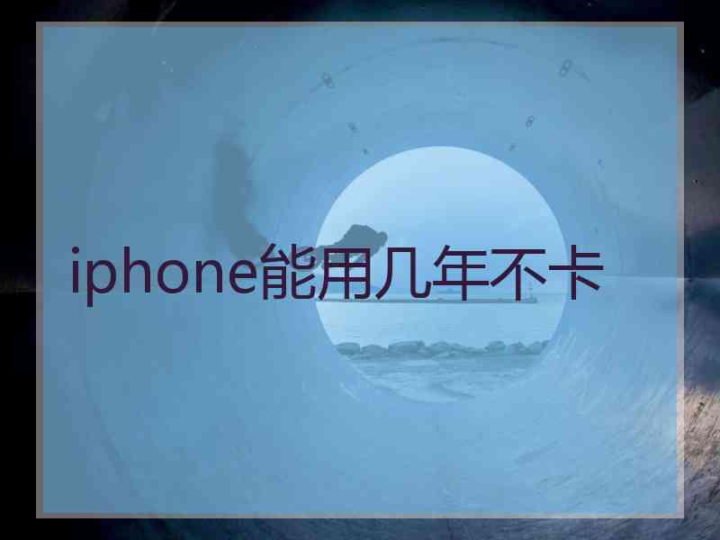 iphone能用几年不卡