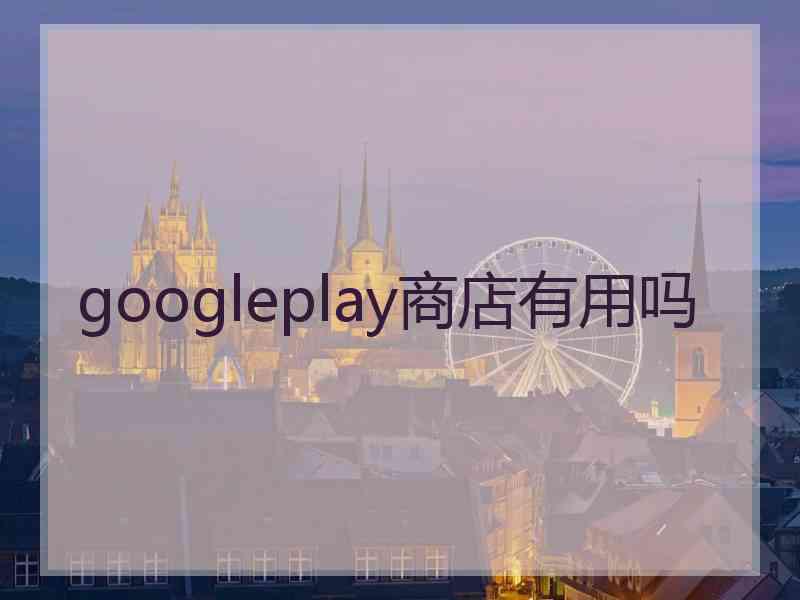 googleplay商店有用吗