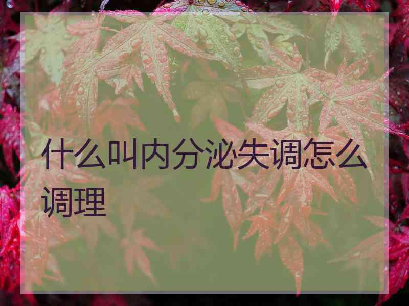 什么叫内分泌失调怎么调理