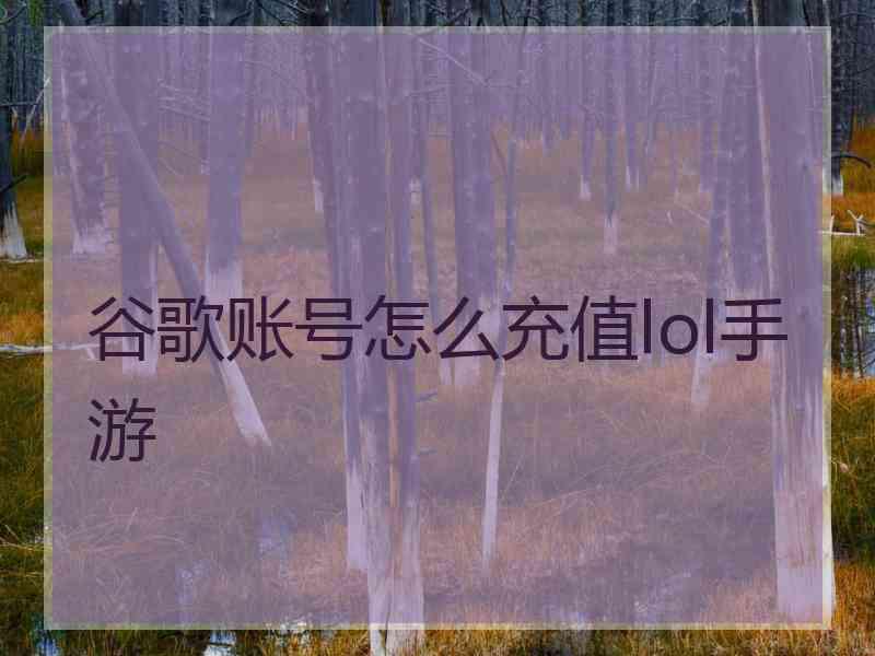 谷歌账号怎么充值lol手游