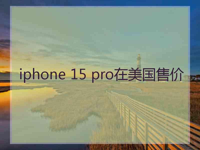 iphone 15 pro在美国售价