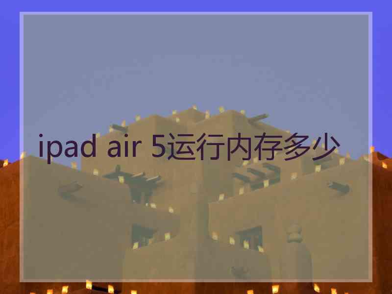 ipad air 5运行内存多少