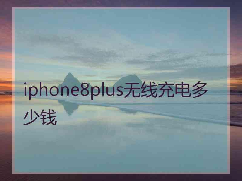 iphone8plus无线充电多少钱