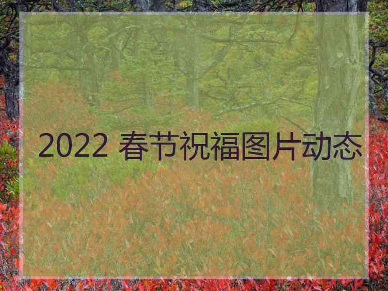 2022 春节祝福图片动态