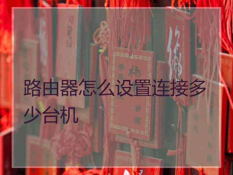 路由器怎么设置连接多少台机