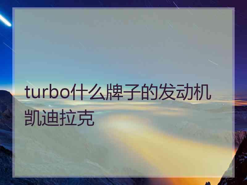 turbo什么牌子的发动机凯迪拉克