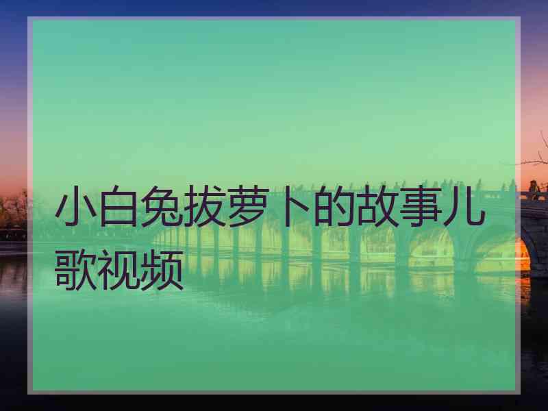 小白兔拔萝卜的故事儿歌视频