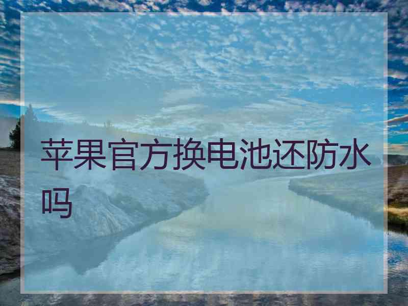 苹果官方换电池还防水吗