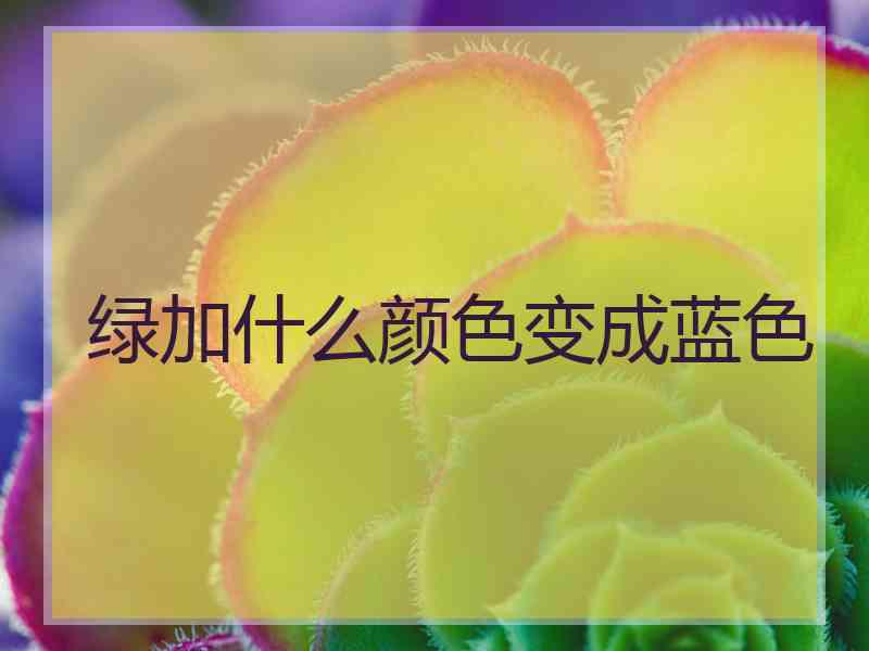 绿加什么颜色变成蓝色