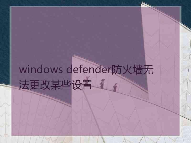 windows defender防火墙无法更改某些设置