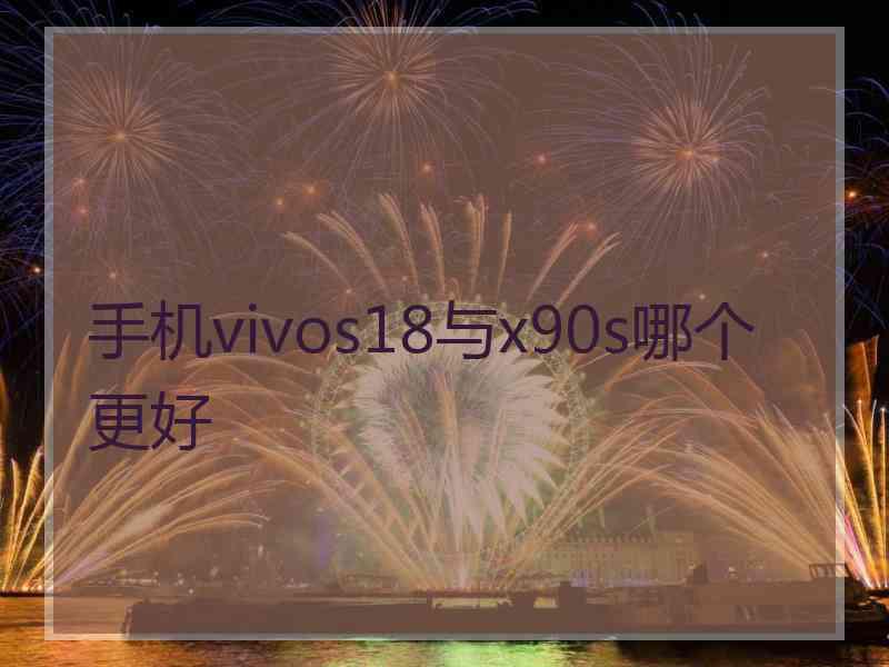 手机vivos18与x90s哪个更好