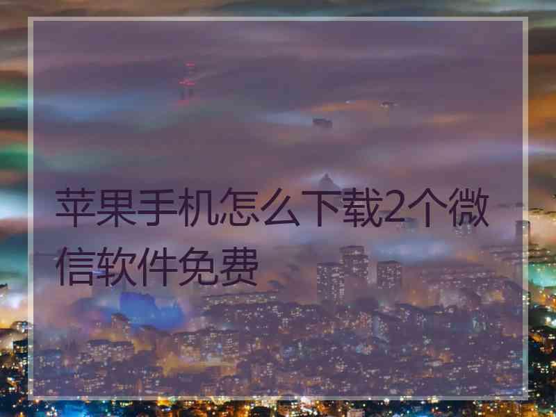 苹果手机怎么下载2个微信软件免费