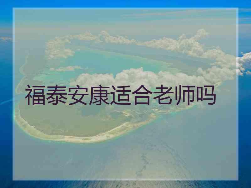 福泰安康适合老师吗