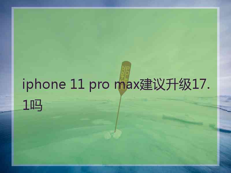 iphone 11 pro max建议升级17.1吗