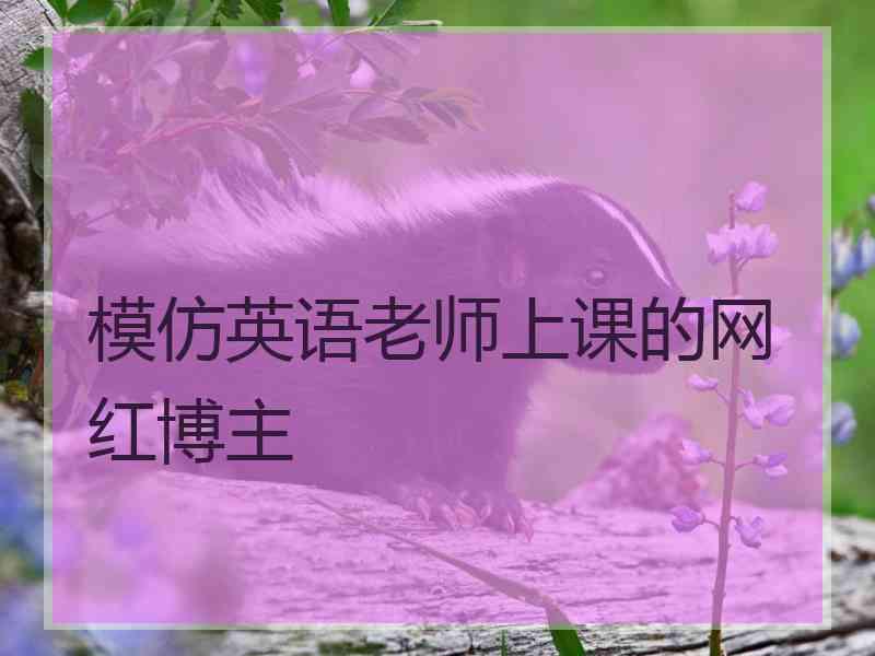 模仿英语老师上课的网红博主