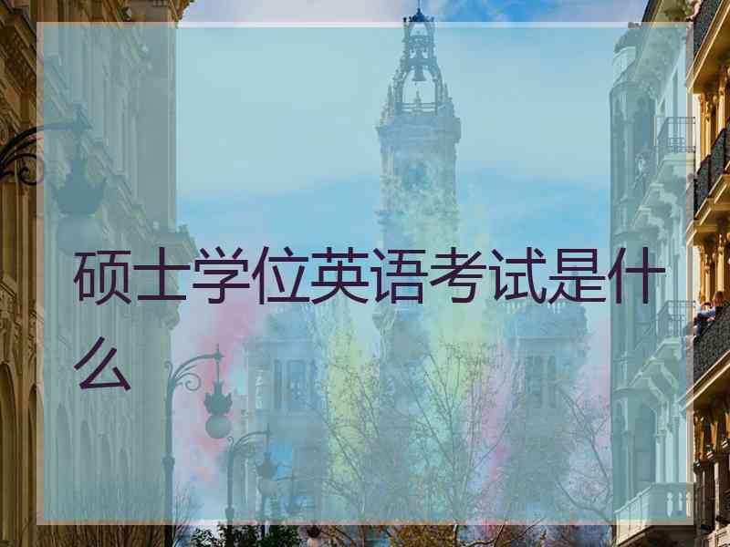 硕士学位英语考试是什么