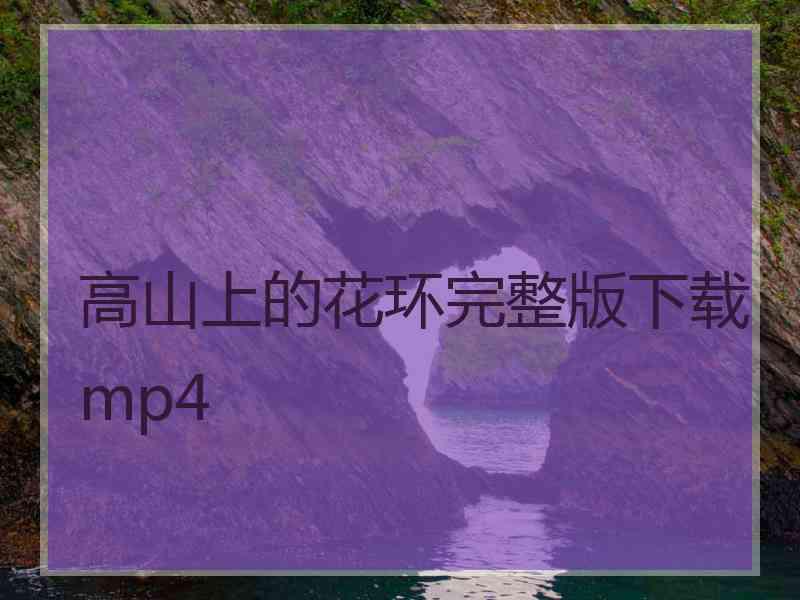 高山上的花环完整版下载mp4