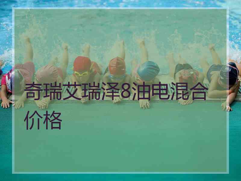 奇瑞艾瑞泽8油电混合价格