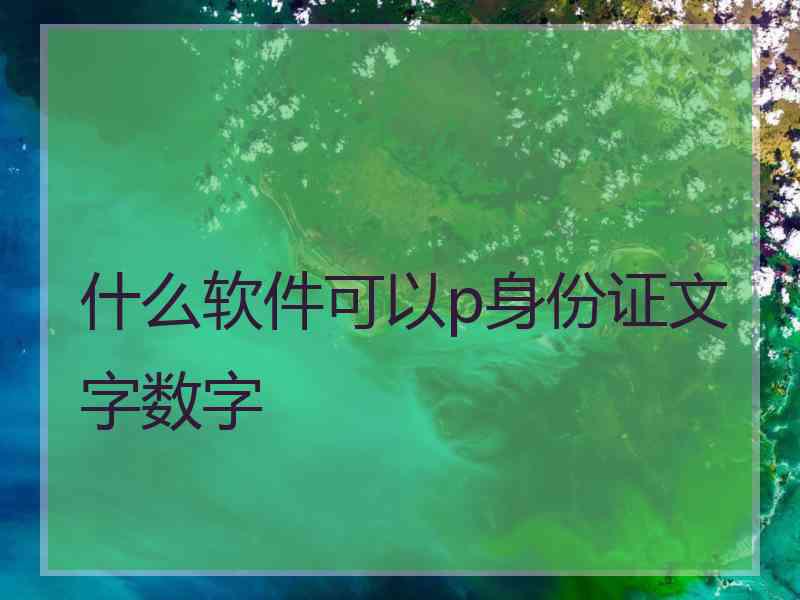 什么软件可以p身份证文字数字