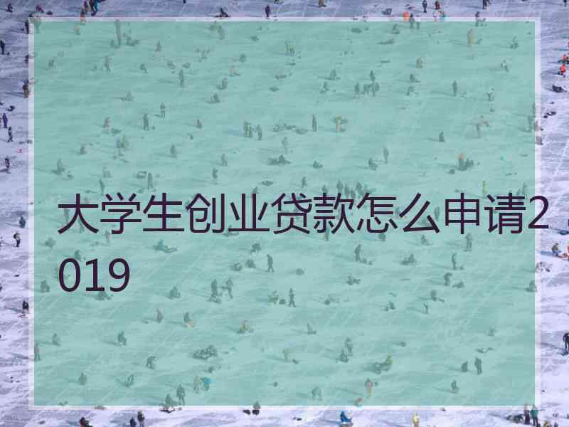 大学生创业贷款怎么申请2019