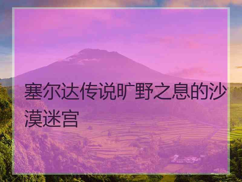 塞尔达传说旷野之息的沙漠迷宫