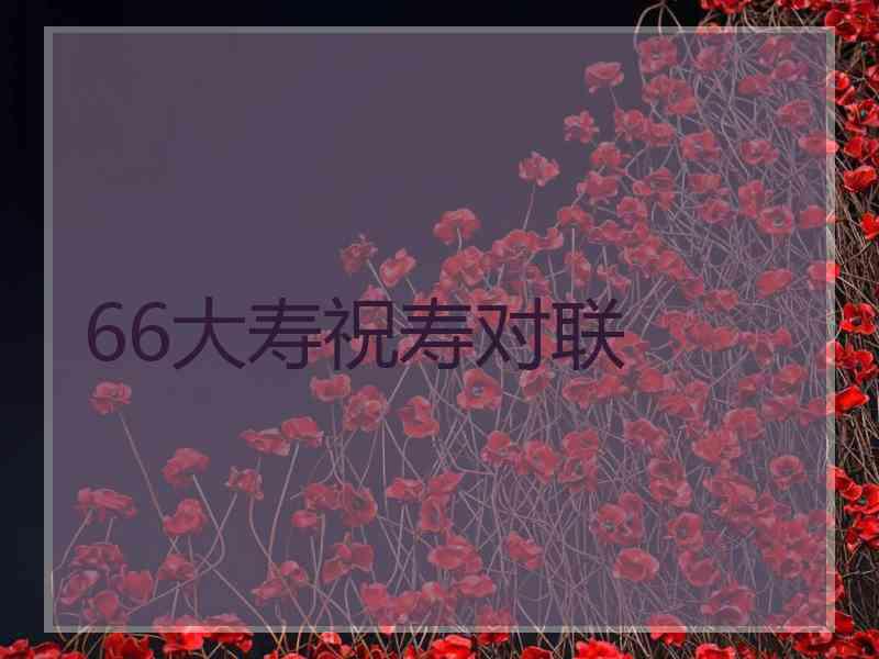 66大寿祝寿对联