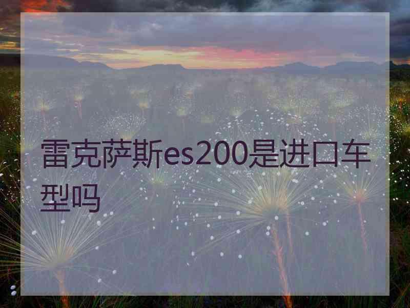 雷克萨斯es200是进口车型吗