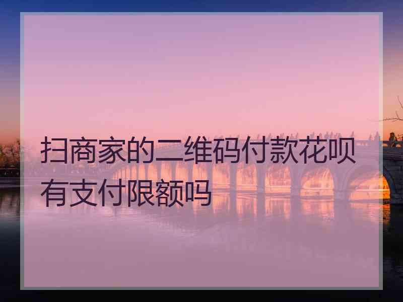 扫商家的二维码付款花呗有支付限额吗