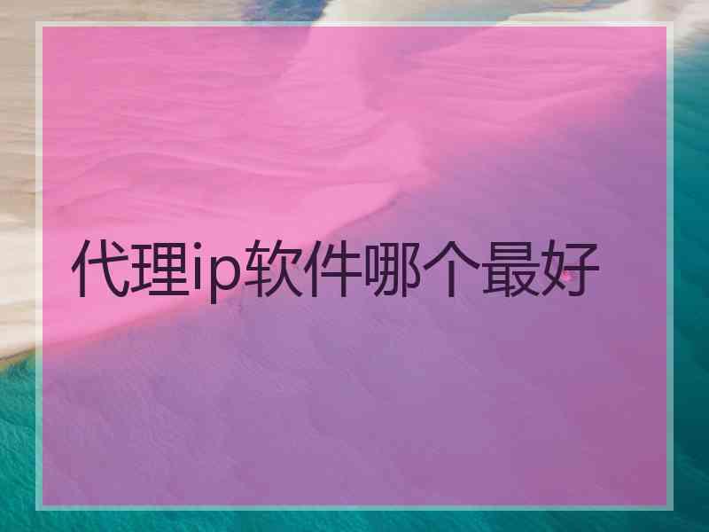 代理ip软件哪个最好