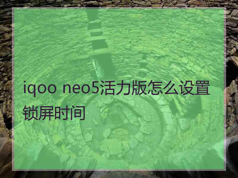 iqoo neo5活力版怎么设置锁屏时间