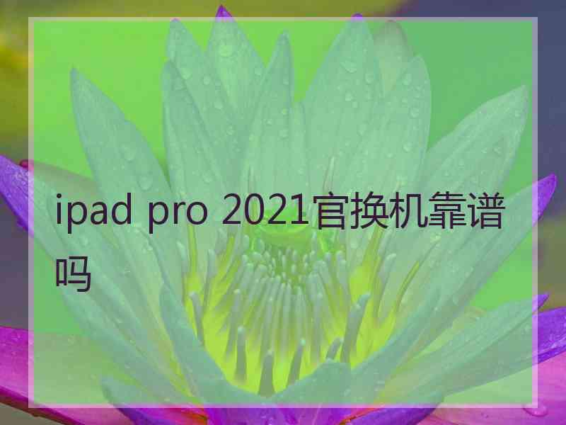 ipad pro 2021官换机靠谱吗