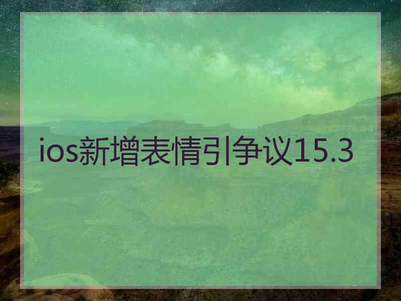 ios新增表情引争议15.3