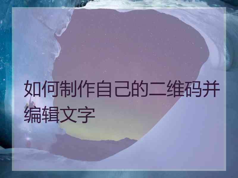 如何制作自己的二维码并编辑文字