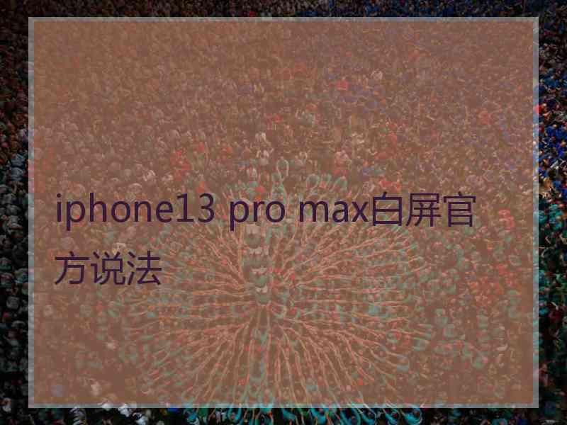 iphone13 pro max白屏官方说法