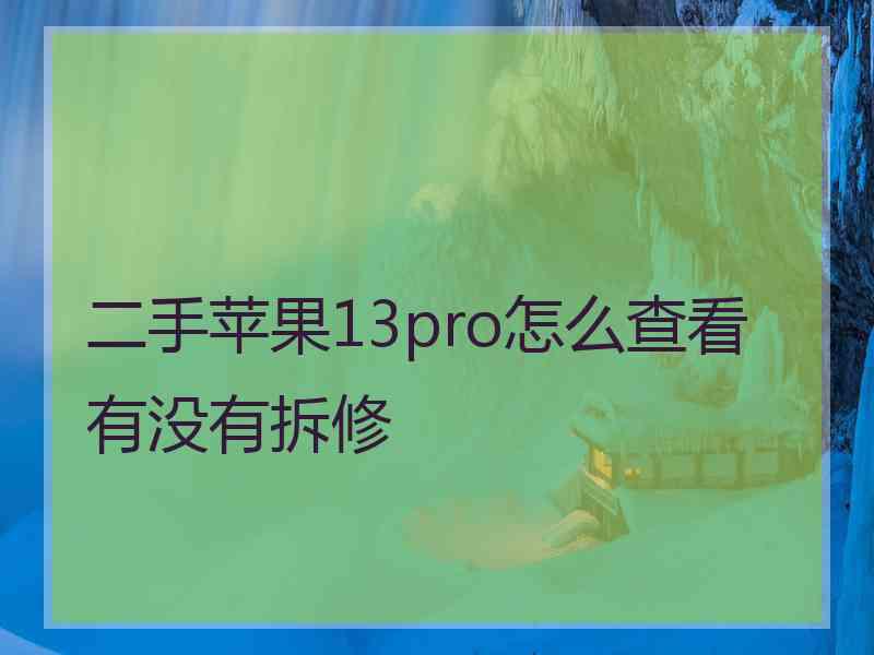 二手苹果13pro怎么查看有没有拆修