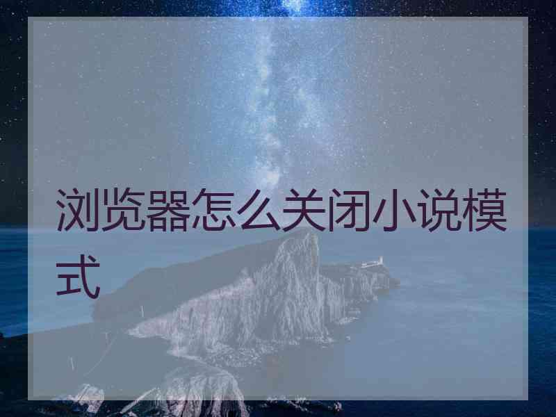 浏览器怎么关闭小说模式