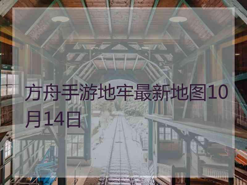 方舟手游地牢最新地图10月14日