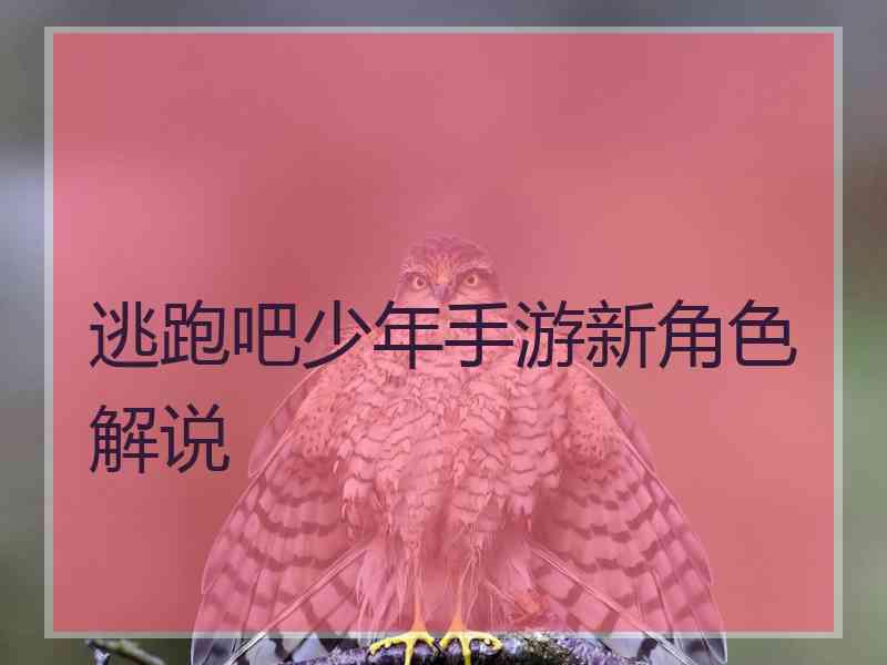 逃跑吧少年手游新角色解说