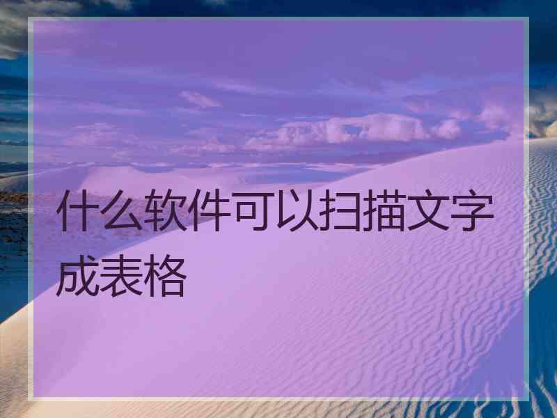 什么软件可以扫描文字成表格