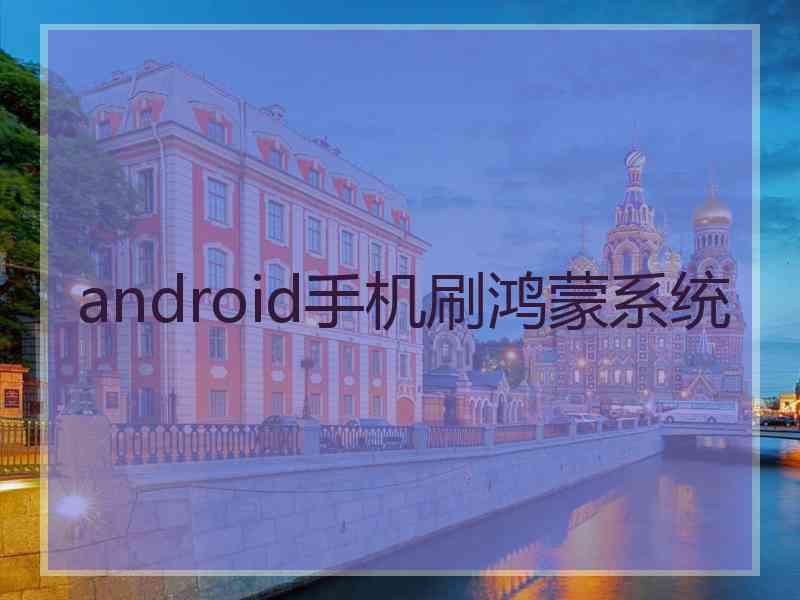 android手机刷鸿蒙系统