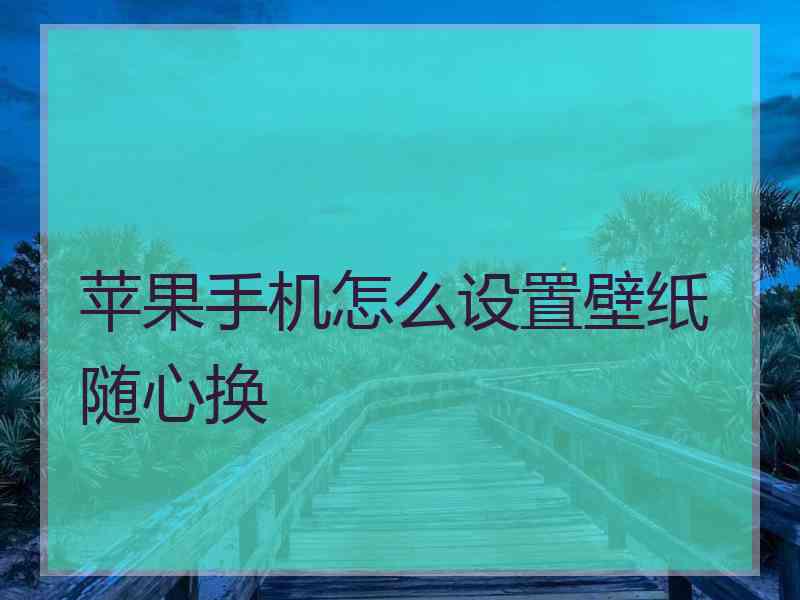 苹果手机怎么设置壁纸随心换