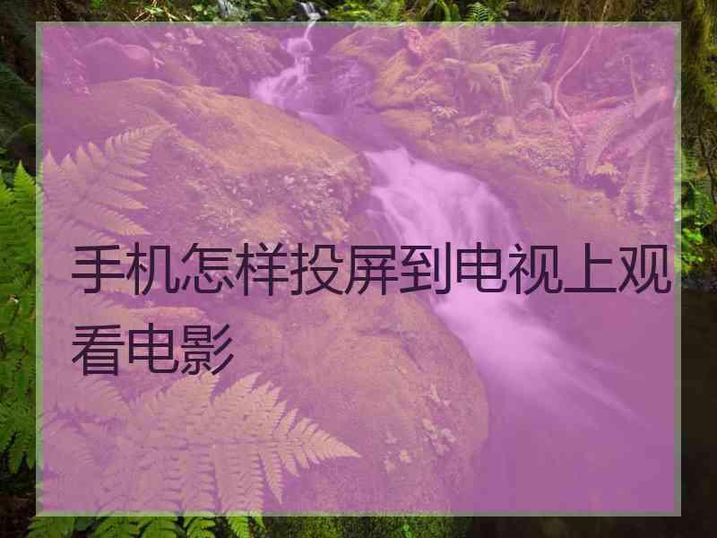 手机怎样投屏到电视上观看电影