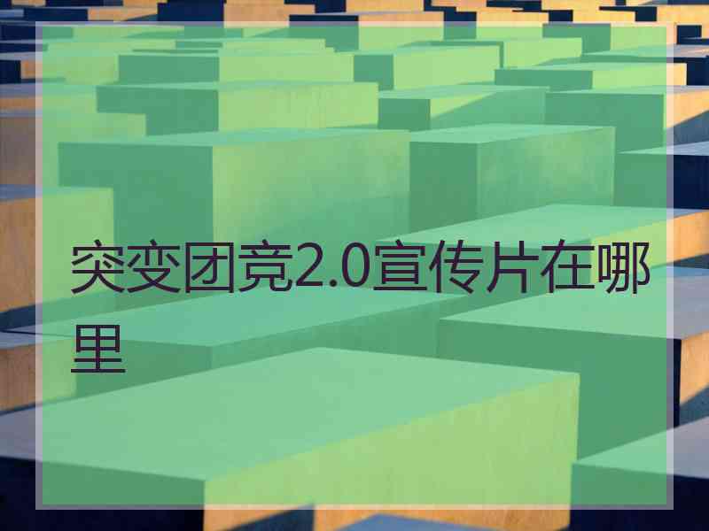 突变团竞2.0宣传片在哪里