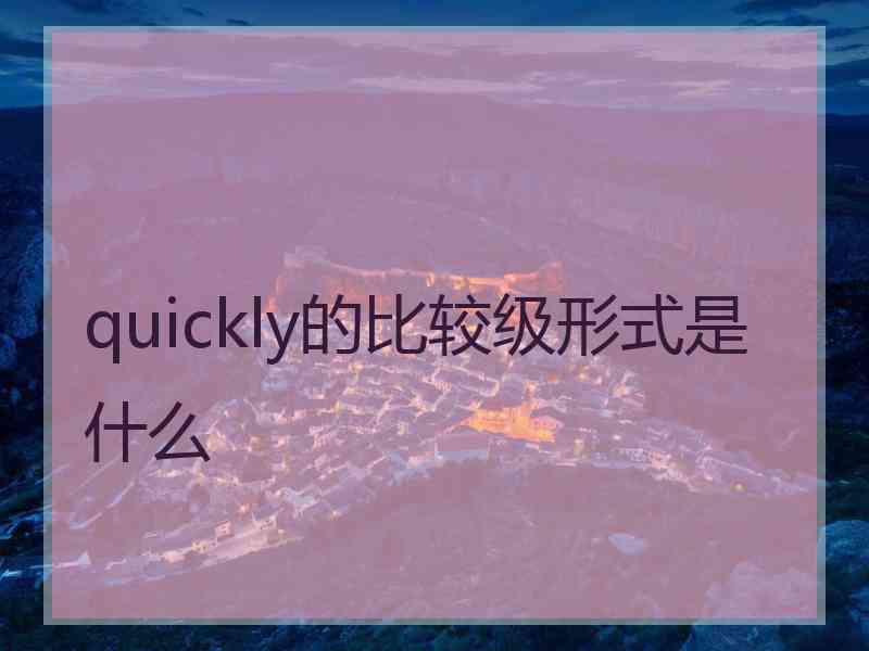 quickly的比较级形式是什么