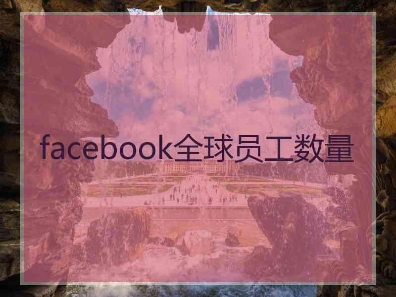 facebook全球员工数量