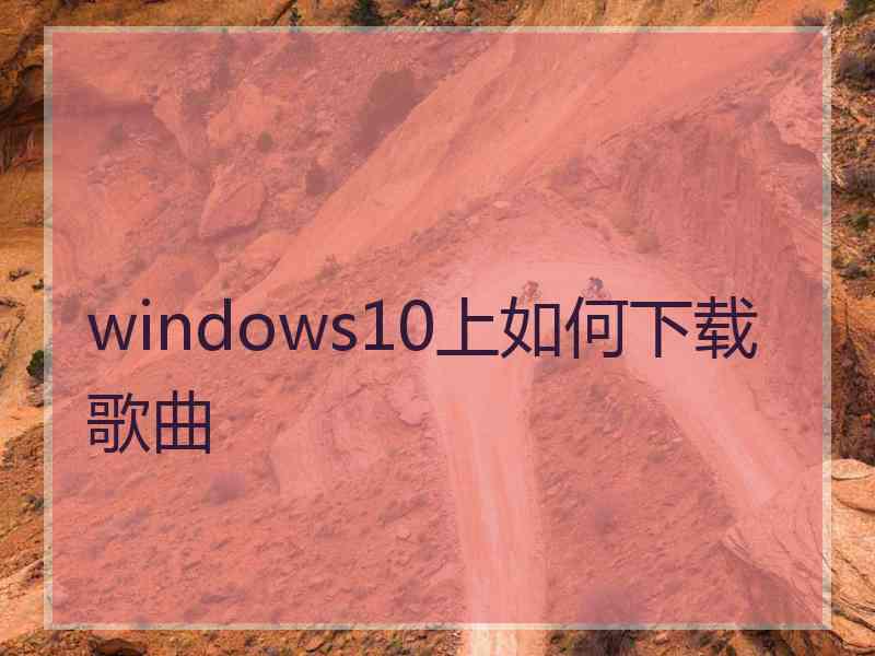 windows10上如何下载歌曲