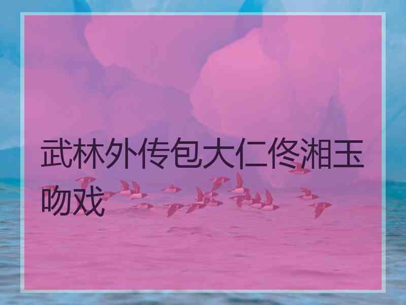 武林外传包大仁佟湘玉吻戏