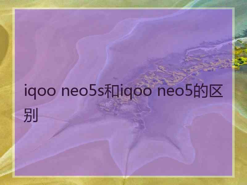 iqoo neo5s和iqoo neo5的区别