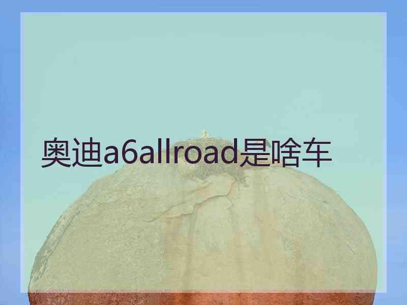 奥迪a6allroad是啥车